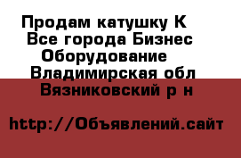 Продам катушку К80 - Все города Бизнес » Оборудование   . Владимирская обл.,Вязниковский р-н